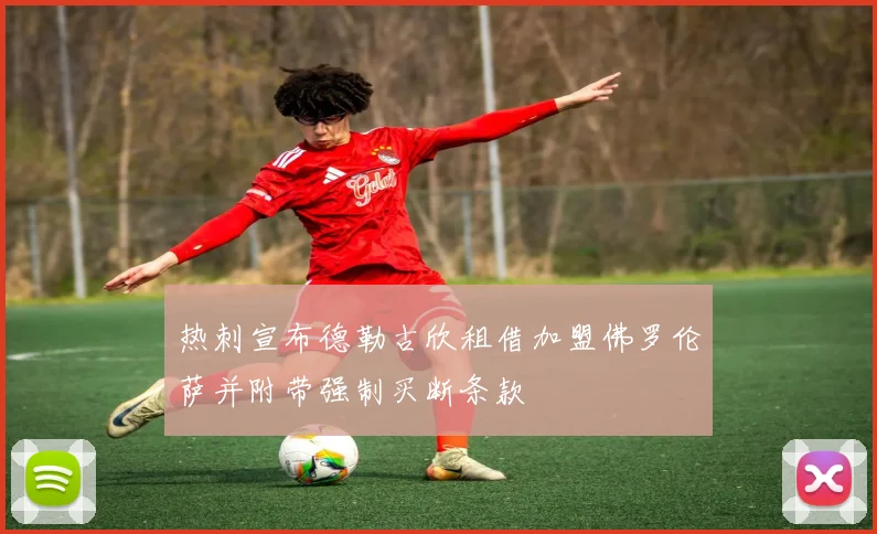 热刺宣布德勒古欣租借加盟佛罗伦萨并附带强制买断条款