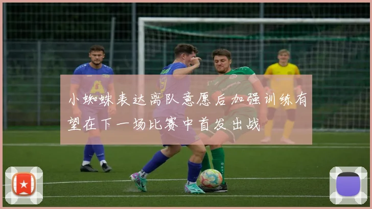 小蜘蛛表达离队意愿后加强训练有望在下一场比赛中首发出战