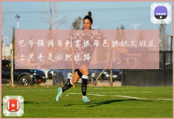 巴爷强调马刺需狠角色护航文班反击黑手是必然选择