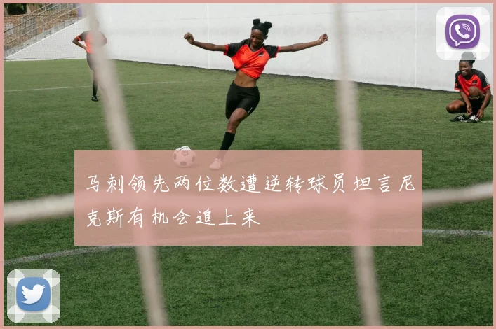 马刺领先两位数遭逆转球员坦言尼克斯有机会追上来